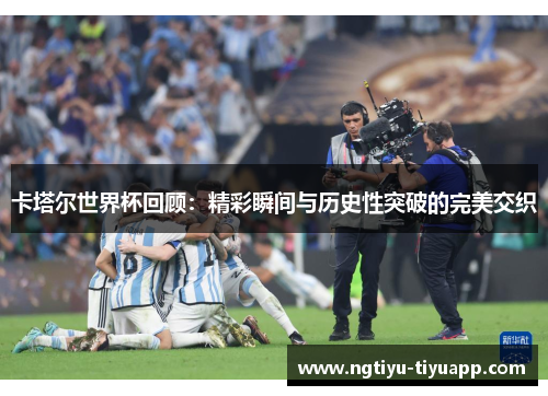 卡塔尔世界杯回顾：精彩瞬间与历史性突破的完美交织