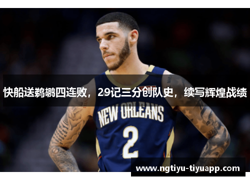 快船送鹈鹕四连败，29记三分创队史，续写辉煌战绩