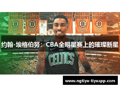 约翰-埃格伯努：CBA全明星赛上的璀璨新星