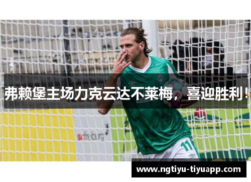 弗赖堡主场力克云达不莱梅，喜迎胜利！