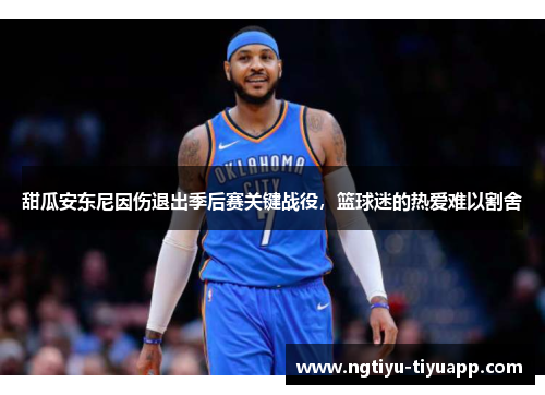 甜瓜安东尼因伤退出季后赛关键战役，篮球迷的热爱难以割舍