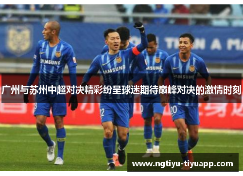 广州与苏州中超对决精彩纷呈球迷期待巅峰对决的激情时刻