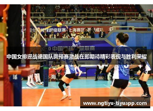 中国女排迎战德国队奥预赛激战在即期待精彩表现与胜利荣耀