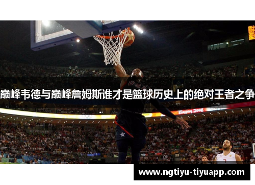 巅峰韦德与巅峰詹姆斯谁才是篮球历史上的绝对王者之争