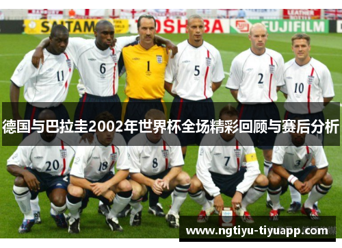 德国与巴拉圭2002年世界杯全场精彩回顾与赛后分析