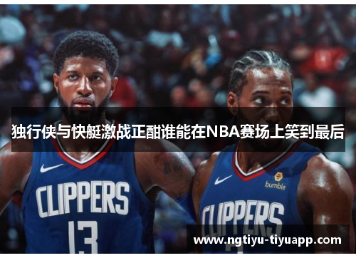 独行侠与快艇激战正酣谁能在NBA赛场上笑到最后