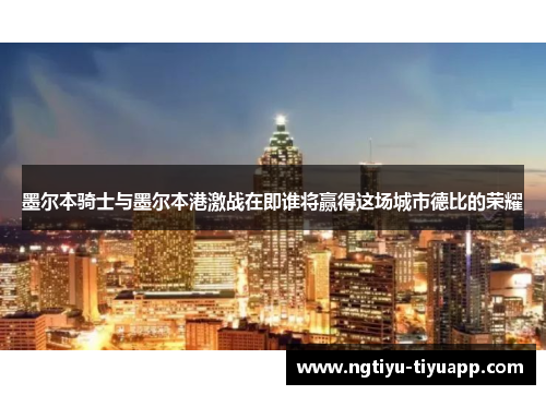 墨尔本骑士与墨尔本港激战在即谁将赢得这场城市德比的荣耀